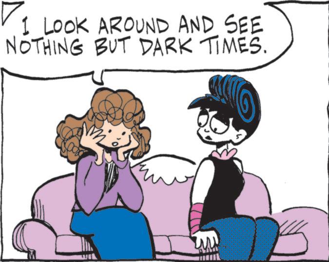 Comics OCR: I LOOK AROUND AND SEE NOTHING BUT DARK TIMES. I LOOK AROUND AND SEE NOTHING BUT DARK TIMES .