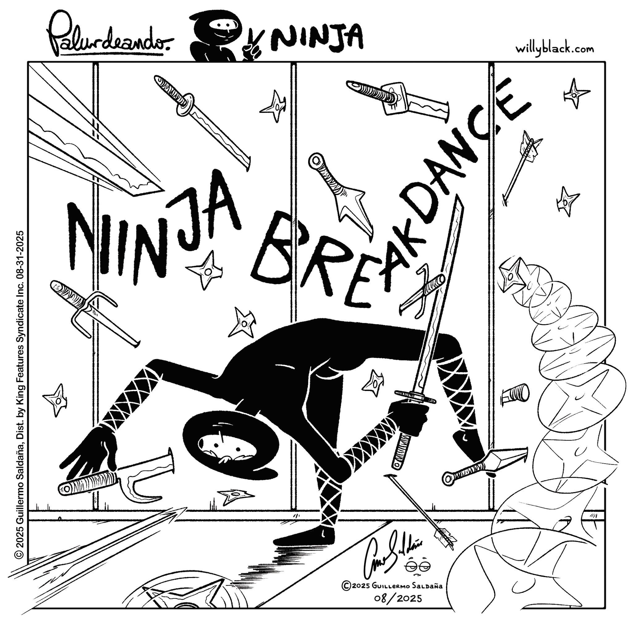 Graphic design OCR: © 2025 Guillermo SaldañaDist. by King Features Syndicate Inc. 08-31-2025 Palurdeando: NINJA NINJA BR ? ? ?????? 2025 GUILLERMO SALDAÑA 08/2025 willyblack.com DANCE 4471 © 2025 Guillermo SaldañaDist . by King Features Syndicate Inc. 08-31-2025 Palurdeando : NINJA NINJA BR ? ? ?????? 2025 GUILLERMO SALDAÑA 08/2025 willyblack.com DANCE 4471