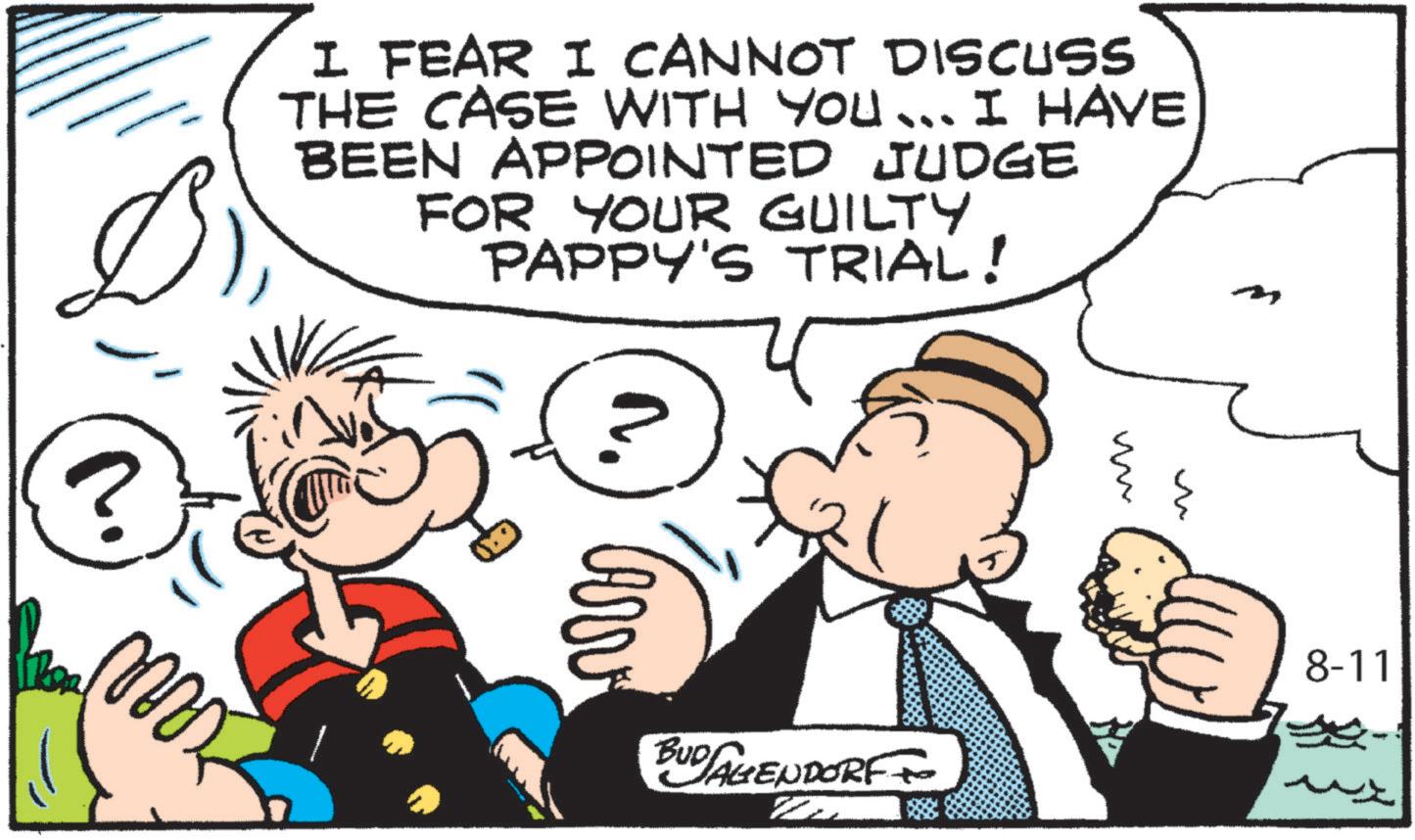 Pleased OCR: I FEAR I CANNOT DISCUSS THE CASE WITH YOU... I HAVE BEEN APPOINTED JUDGE FOR YOUR GUILTY PAPPY'S TRIAL! ? mx BUD AGENDORF M ?? 8-11 I FEAR I CANNOT DISCUSS THE CASE WITH YOU ... I HAVE BEEN APPOINTED JUDGE FOR YOUR GUILTY PAPPY'S TRIAL ! ? mx BUD AGENDORF M ?? 8-11