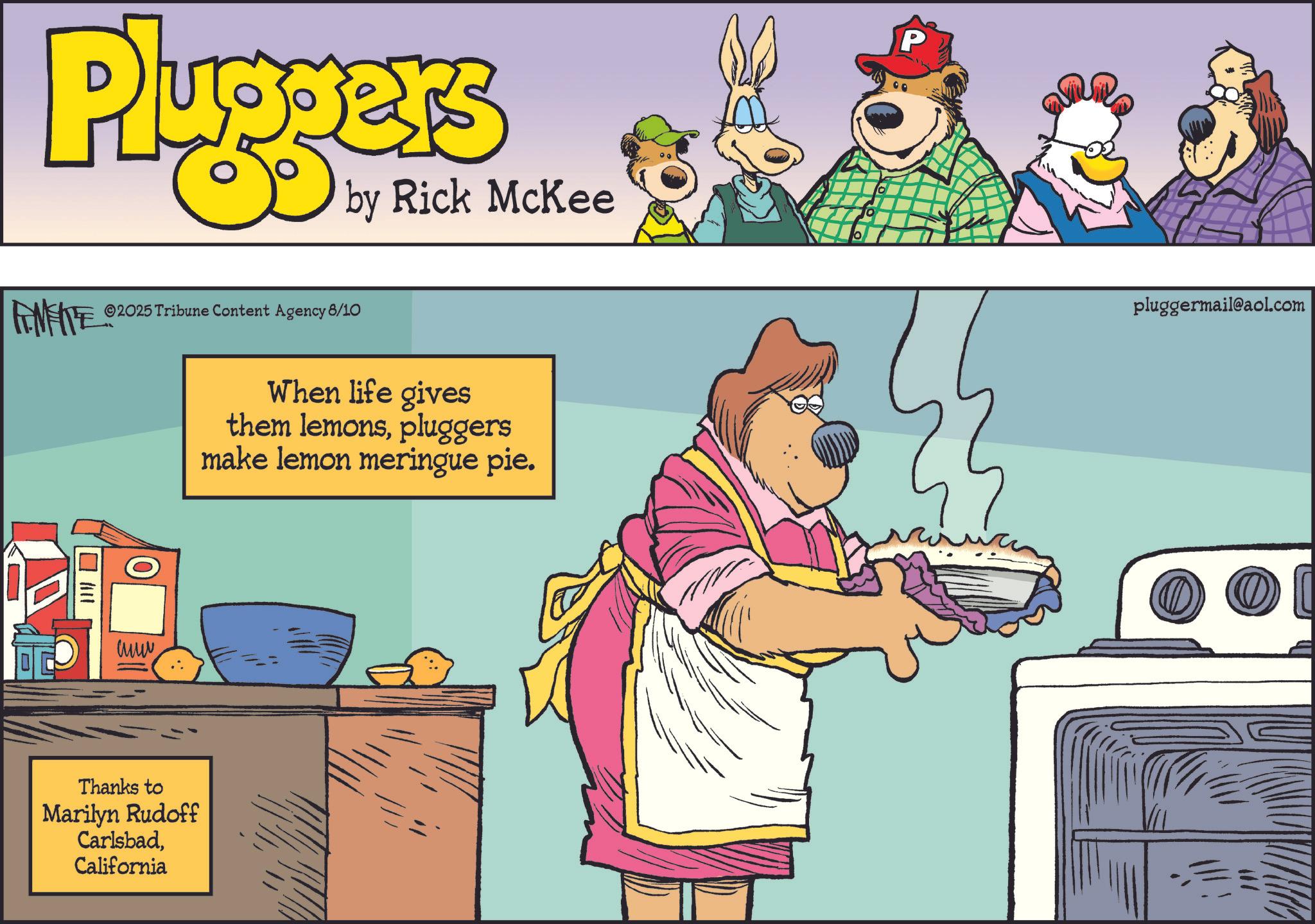 Humour OCR: Pluggers by Rick McKee FENFITE 2025 Tribune Content Agency 8/10 ?? Thanks to Marilyn Rudoff CarlsbadCalifornia When life gives them lemonspluggers make lemon meringue pie. P pluggermail@aol.com Pluggers by Rick McKee FENFITE 2025 Tribune Content Agency 8/10 ?? Thanks to Marilyn Rudoff CarlsbadCalifornia When life gives them lemonspluggers make lemon meringue pie . P pluggermail@aol.com