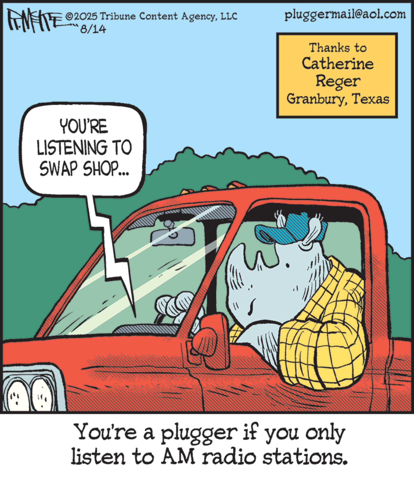 Kit car OCR: FEMEIE 2025 Tribune Content AgencyLLC 8/14 YOU'RE LISTENING TO SWAP SHOP... pluggermail@aol.com Thanks to Catherine Reger GranburyTexas You're a plugger if you only listen to AM radio stations. FEMEIE 2025 Tribune Content AgencyLLC 8/14 YOU'RE LISTENING TO SWAP SHOP ... pluggermail@aol.com Thanks to Catherine Reger GranburyTexas You're a plugger if you only listen to AM radio stations .