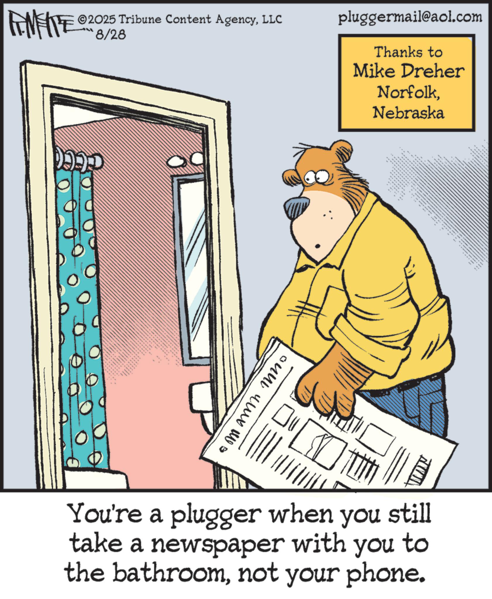 Fiction OCR: INTE ©2025 Tribune Content AgencyLLC 8/28 ????? ? ou uv qwy w s pluggermail@aol.com Thanks to Mike Dreher NorfolkNebraska You're a plugger when you still take a newspaper with you to the bathroomnot your phone. ( INTE © 2025 Tribune Content AgencyLLC 8/28 ????? ? ou uv qwy w s pluggermail@aol.com Thanks to Mike Dreher NorfolkNebraska You're a plugger when you still take a newspaper with you to the bathroomnot your phone . (