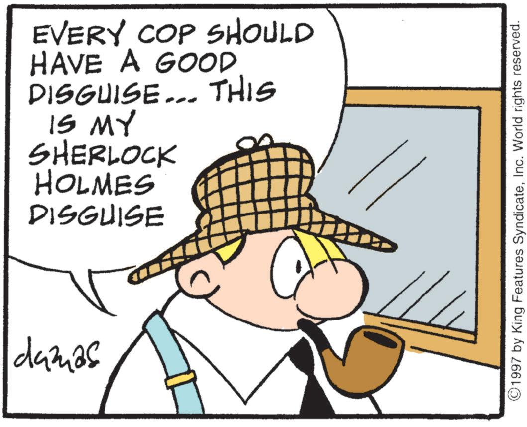 Fictional character OCR: EVERY COP SHOULD HAVE A GOOD DISGUISE... THIS IS MY SHERLOCK HOLMES DISGUISE damas ©1997 by King Features SyndicateInc. World rights reserved. EVERY COP SHOULD HAVE A GOOD DISGUISE ... THIS IS MY SHERLOCK HOLMES DISGUISE damas © 1997 by King Features SyndicateInc. World rights reserved .