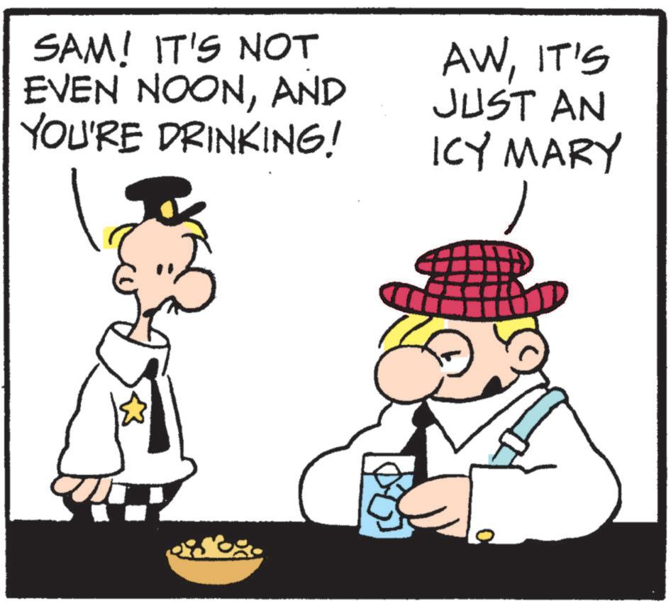 Animated cartoon OCR: SAM! IT'S NOT EVEN NOONAND YOU'RE DRINKING! AWIT'S JUST AN ICY MARY SAM ! IT'S NOT EVEN NOONAND YOU'RE DRINKING ! AWIT'S JUST AN ICY MARY