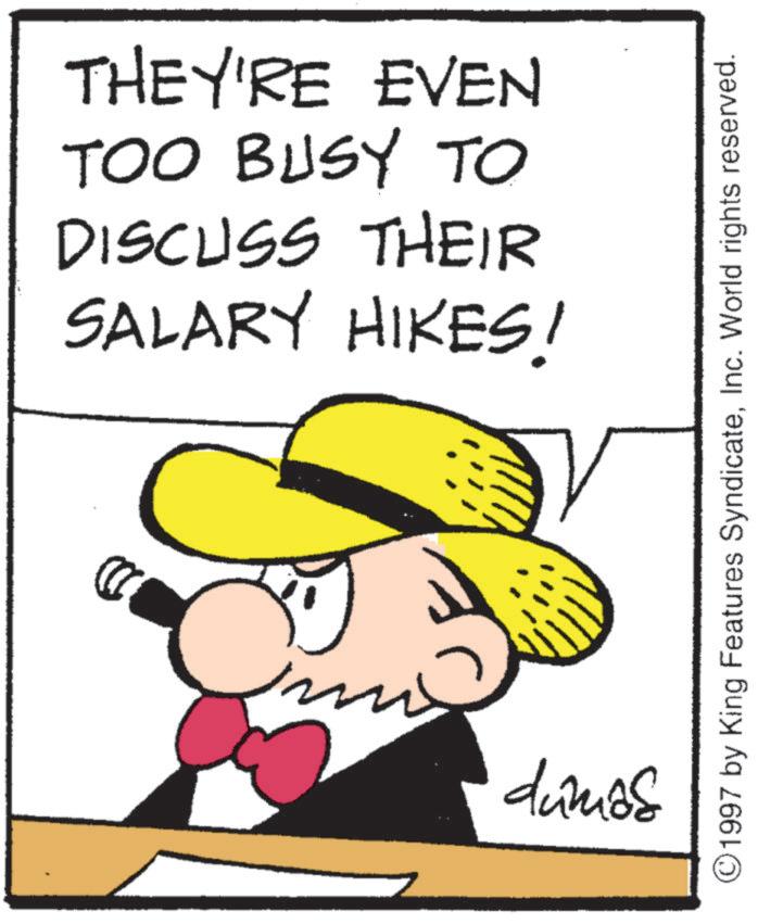 Pleased OCR: D THEY'RE EVEN TOO BUSY TO DISCUSS THEIR SALARY HIKES! ©1997 by King Features SyndicateInc. World rights reserved. dumas D THEY'RE EVEN TOO BUSY TO DISCUSS THEIR SALARY HIKES ! © 1997 by King Features SyndicateInc. World rights reserved . dumas