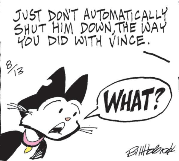 Fictional character OCR: AUTOMATICALLY JUST DON'T SHUT HIM DOWNTHE WAY YOU DID WITH VINCE. 8/13 WHAT? Bitttabrak AUTOMATICALLY JUST DON'T SHUT HIM DOWNTHE WAY YOU DID WITH VINCE . 8/13 WHAT ? Bitttabrak