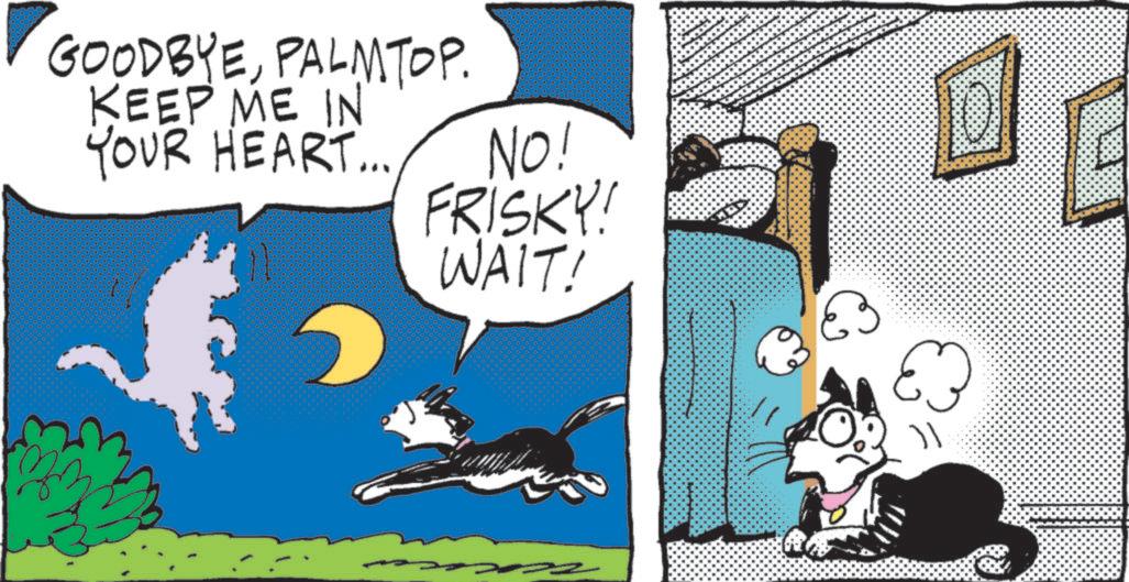 Comic book OCR: GOODBYEPALMTOP. KEEP ME IN YOUR HEART... NO! FRISKY! WAIT!E GOODBYEPALMTOP . KEEP ME IN YOUR HEART ... NO ! FRISKY ! WAIT !