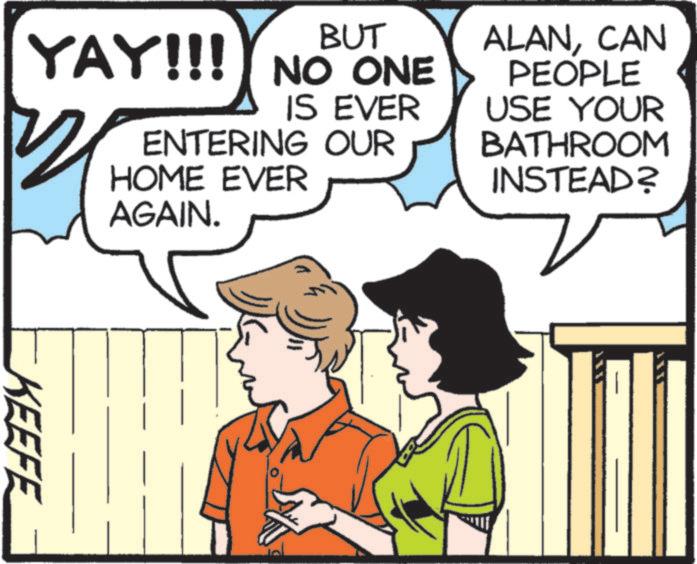 Animated cartoon OCR: BUT YAY!!! NO ONE IS EVER ENTERING OUR HOME EVER AGAIN. ALANCAN PEOPLE USE YOUR BATHROOM INSTEAD? KEEFE BUT YAY !!! NO ONE IS EVER ENTERING OUR HOME EVER AGAIN . ALANCAN PEOPLE USE YOUR BATHROOM INSTEAD ? KEEFE