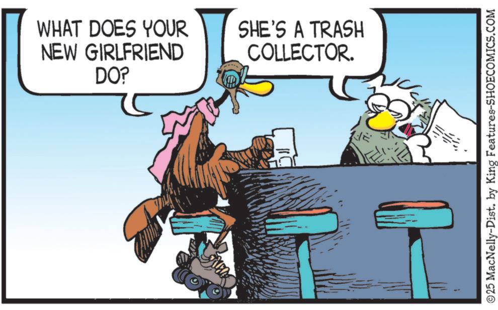 Comics OCR: WHAT DOES YOUR NEW GIRLFRIEND DO? SHE'S A TRASH COLLECTOR. ©25 MacNelly-Dist. by King Features-SHOECOMICS.COM WHAT DOES YOUR NEW GIRLFRIEND DO ? SHE'S A TRASH COLLECTOR . © 25 MacNelly - Dist . by King Features-SHOECOMICS.COM