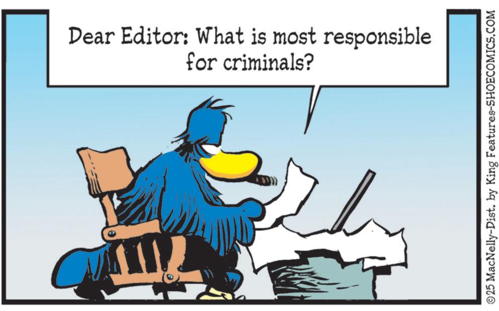 Clip art OCR: Dear Editor: What is most responsible for criminals? ©25 MacNelly-Dist. by King Features-SHOECOMICS.COM Dear Editor : What is most responsible for criminals ? © 25 MacNelly - Dist . by King Features-SHOECOMICS.COM