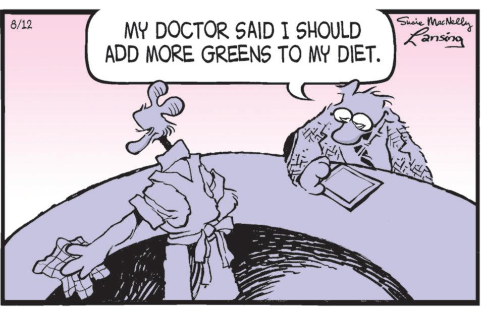 Photo caption OCR: 8/12 MY DOCTOR SAID I SHOULD ADD MORE GREENS TO MY DIET. Susie MacNelly Lansing 8/12 MY DOCTOR SAID I SHOULD ADD MORE GREENS TO MY DIET . Susie MacNelly Lansing