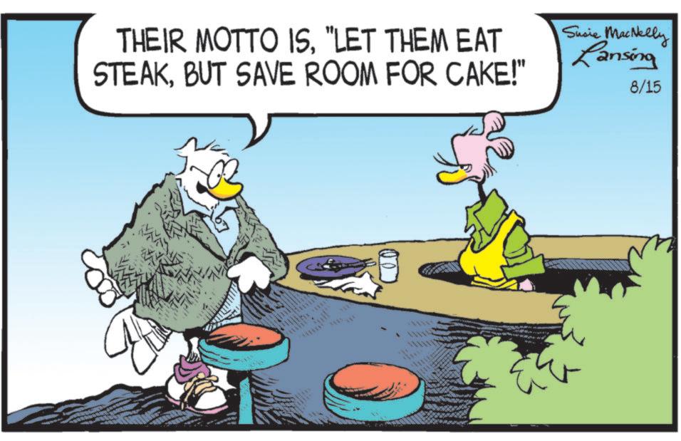 Bird OCR: THEIR MOTTO IS"LET THEM EAT STEAKBUT SAVE ROOM FOR CAKE!" Susie MacNelly Lansing 8/15 . THEIR MOTTO IS" LET THEM EAT STEAKBUT SAVE ROOM FOR CAKE ! " Susie MacNelly Lansing 8/15 .