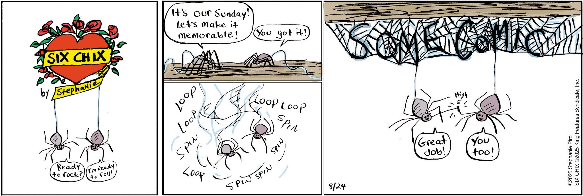 Writing OCR: SIX CHIX by Stephanie Ready to rock? I'm ready to roll! It's our Sunday! Let's make it Memorable! dool Loops mids Loop (You got it!) Loop Loop SPIN SPIN SPIN SPIN 8/24 SOME COMICAM Great Job! High You too! ©2025 Stephanie Piro SIX CHIX ©2025 King Features SyndicateInc. SIX CHIX by Stephanie Ready to rock ? I'm ready to roll ! It's our Sunday ! Let's make it Memorable ! dool Loops mids Loop ( You got it ! ) Loop Loop SPIN SPIN SPIN SPIN 8/24 SOME COMICAM Great Job ! High You too ! © 2025 Stephanie Piro SIX CHIX © 2025 King Features Syndicate
