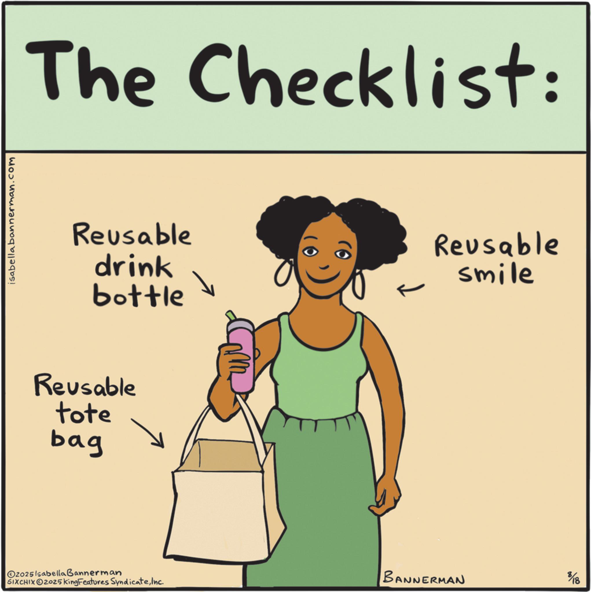 Homemaking OCR: isabella bannerman.com The Checklist: Reusable drink bottle Reusable smile Reusable tote bag O2025 Isabella Bannerman SIXCHIXO2025 King Features SyndicateInc. BANNERMAN 8/18 isabella bannerman.com The Checklist : Reusable drink bottle Reusable smile Reusable tote bag O2025 Isabella Bannerman SIXCHIXO2025 King Features SyndicateInc. BANNERMAN 8/18