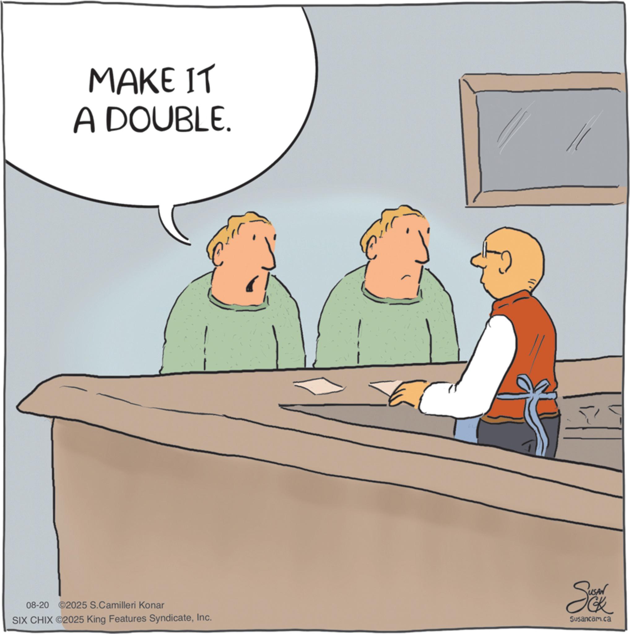 Photo caption OCR: MAKE IT A DOUBLE. 08-20 2025 S.Camilleri Konar SIX CHIX ©2025 King Features SyndicateInc. Sokak Susancam.ca MAKE IT A DOUBLE . 08-20 2025 S.Camilleri Konar SIX CHIX © 2025 King Features SyndicateInc. Sokak Susancam.ca