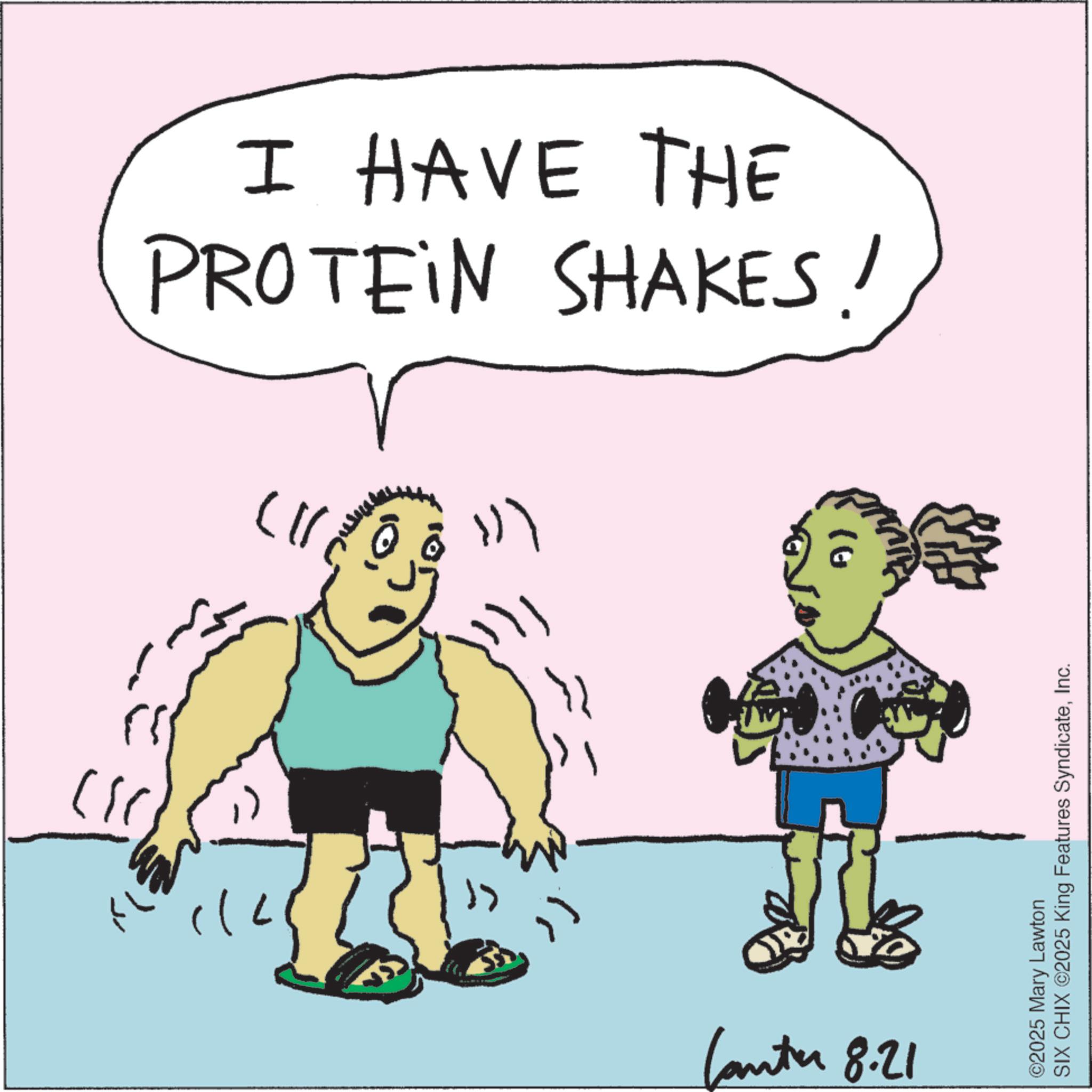 Animated cartoon OCR: ? ??? " Canter 8.21 PROTEIN SHAKES! I HAVE THE ?? ???? A) ? ©2025 Mary Lawton SIX CHIX ©2025 King Features SyndicateInc. ? ??? " Canter 8.21 PROTEIN SHAKES ! I HAVE THE ?? ???? A ) ? © 2025 Mary Lawton SIX CHIX © 2025 King Features Syndicate
