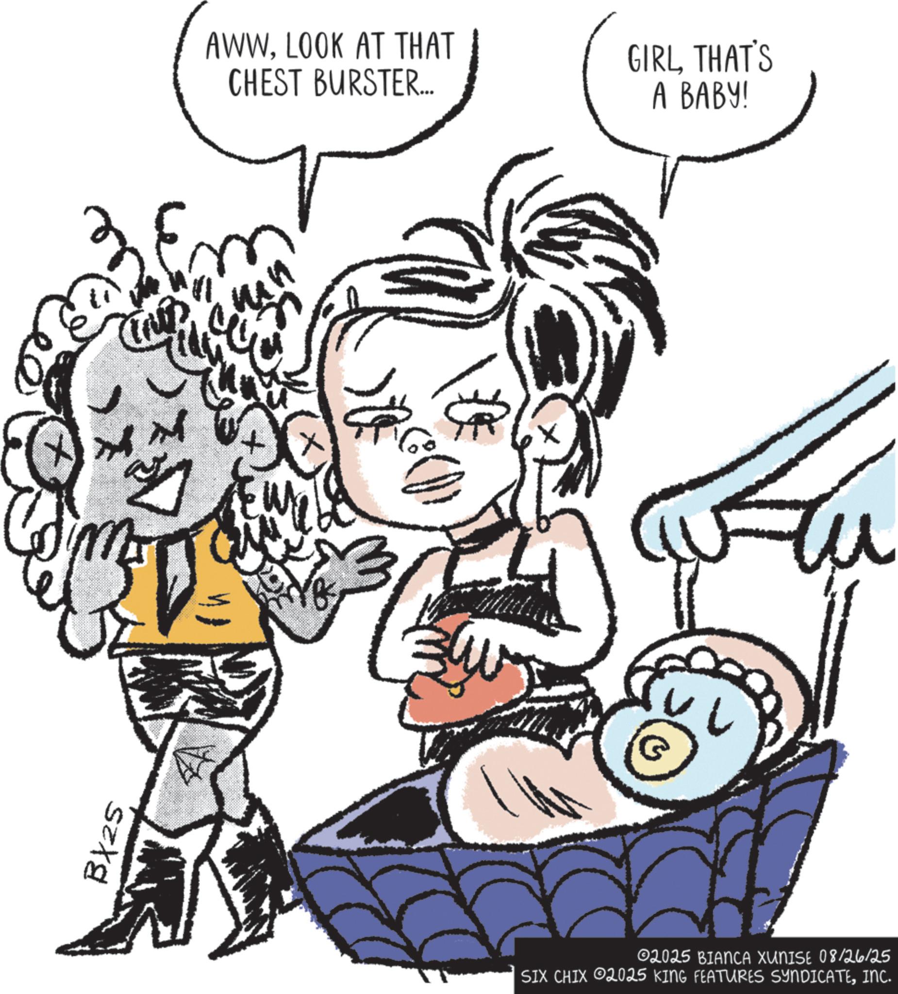 Clip art OCR: BX25 AWWLOOK AT THAT CHEST BURSTER... 1 39 GIRL THAT'S A BABY! ©2025 BIANCA XUNISE 08/26/25 SIX CHIX 2025 KING FEATURES SYNDICATEINC. BX25 AWWLOOK AT THAT CHEST BURSTER ... 1 39 GIRL THAT'S A BABY ! © 2025 BIANCA XUNISE 08/26/25 SIX CHIX 2025 KING FEATURES SYNDICATEINC .