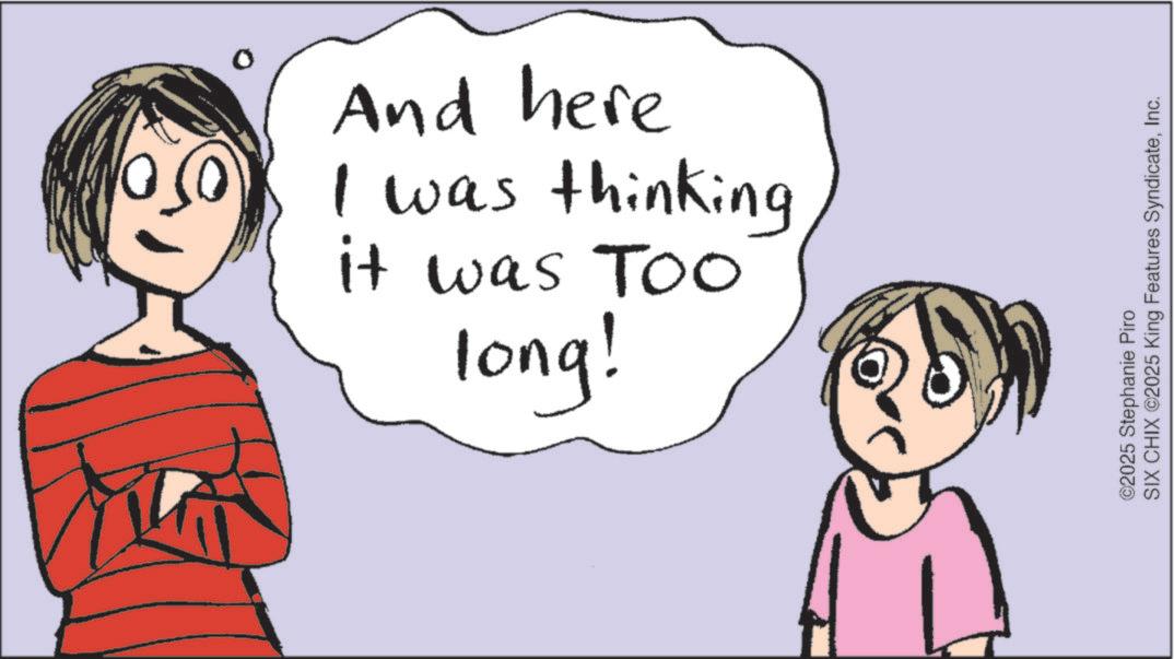 Line art OCR: it was Too I was thinking And here long! ©2025 Stephanie Piro SIX CHIX ©2025 King Features SyndicateInc. it was Too I was thinking And here long ! © 2025 Stephanie Piro SIX CHIX © 2025 King Features Syndicate
