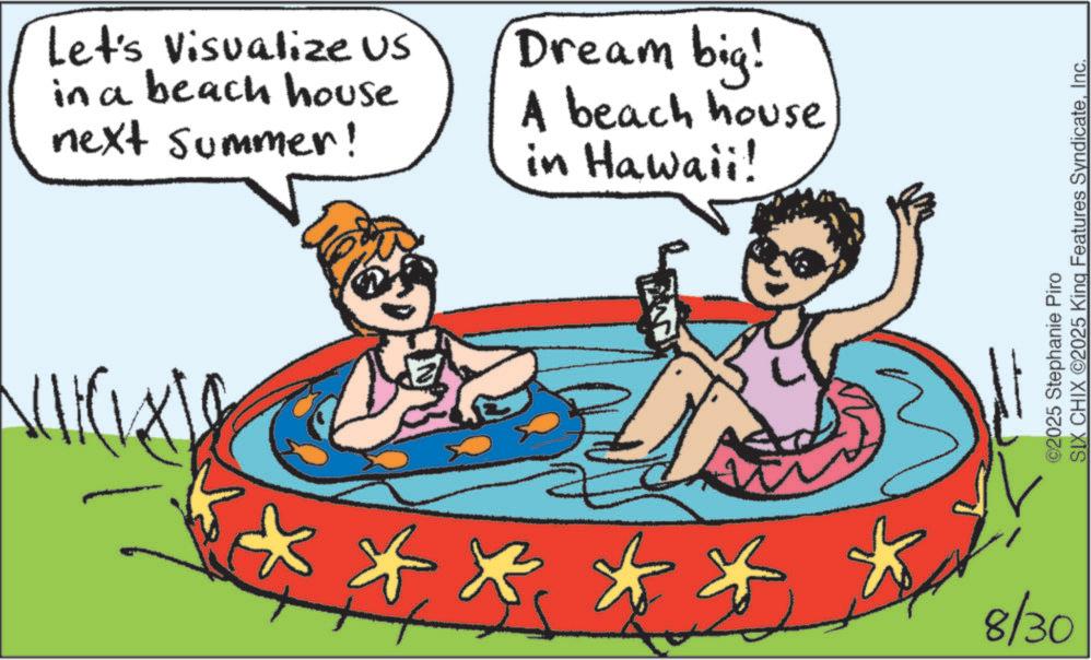 Animated cartoon OCR: Let's Visualize US in a beach house next summer! Dream big! A beach house in Hawaii! * * * * * 8/30 ©2025 Stephanie Piro SIX CHIX ©2025 King Features SyndicateInc. Let's Visualize US in a beach house next summer ! Dream big ! A beach house in Hawaii ! * * * * * 8/30 © 2025 Stephanie Piro SIX CHIX © 2025 King Features Syndicate