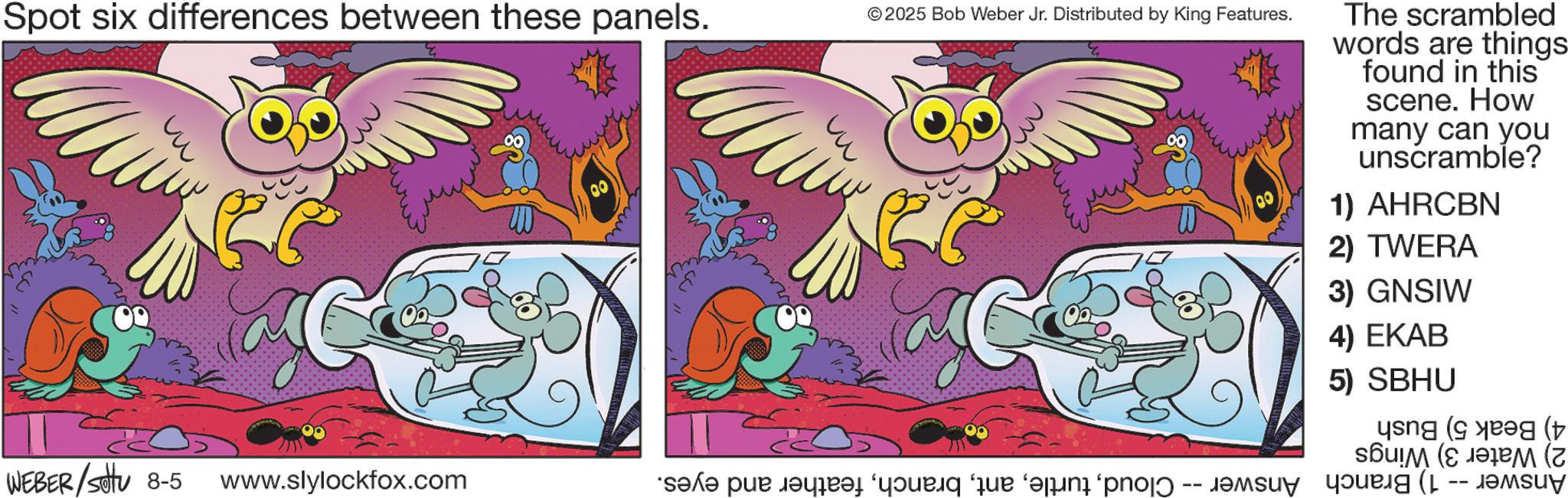 Fiction OCR: Spot six differences between these panels. ©2025 Bob Weber Jr. Distributed by King Features. 00 The scrambled words are things found in this scene. How many can you unscramble? 1) AHRCBN 2) TWERA 3) GNSIW 4) EKAB 5) SBHU ing (eg ( ( WEBER/settu 8-5 www.slylockfox.com “s?l? pur d?yir? ‘y?uriq ‘que a pro ang ( -- Jam Spot six differences between these panels . © 2025 Bob Weber Jr. Distributed by King Features . 00 The scrambled words are things found in this scene . How many can you unscramble ? 1 ) AHRCBN 2 ) TWERA 3 ) GNSIW 4 ) EKAB 5 ) SBHU ing ( eg ( ( WEBER / settu 8-5 www.slylockfox.com “ s?l? pur d?yir? ‘ y?uriq ‘ que a pro ang ( -- Jam