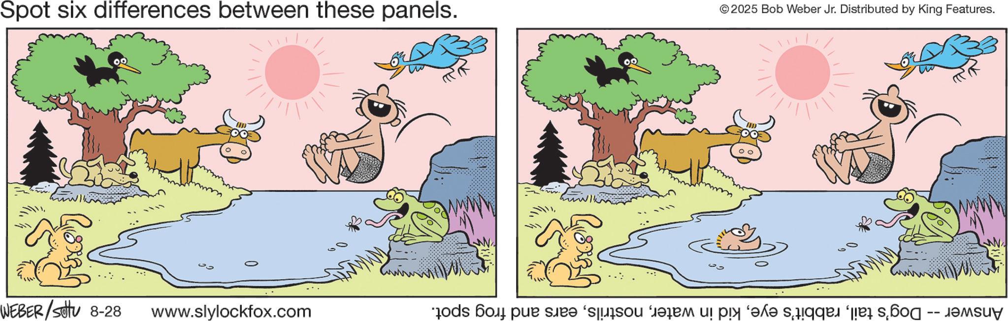 Fictional character OCR: Spot six differences between these panels. WEBER/Settu 8-28 www.slylockfox.com © 2025 Bob Weber Jr. Distributed by King Features. 00 Answer -- Dog's tailears and frog spot. Spot six differences between these panels . WEBER / Settu 8-28 www.slylockfox.com © 2025 Bob Weber Jr. Distributed by King Features . 00 Answer -- Dog's tailrabbit's eyekid in waterears and frog spot .