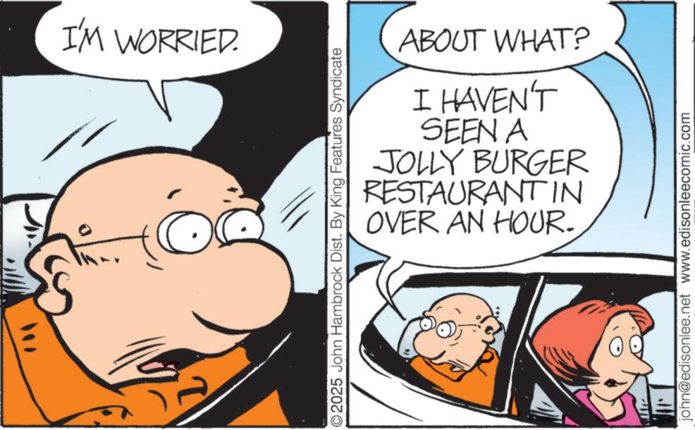 Animation OCR: I'M WORRIED. ©2025 John Hambrock Dist. By King Features Syndicate ABOUT WHAT? I HAVEN'T SEEN A JOLLY BURGER RESTAURANT IN OVER AN HOUR. john@edisonlee.net www.edisonleecomic.com I'M WORRIED . © 2025 John Hambrock Dist . By King Features Syndicate ABOUT WHAT ? I HAVEN'T SEEN A JOLLY BURGER RESTAURANT IN OVER AN HOUR . john@edisonlee.net www.edisonleecomic.com