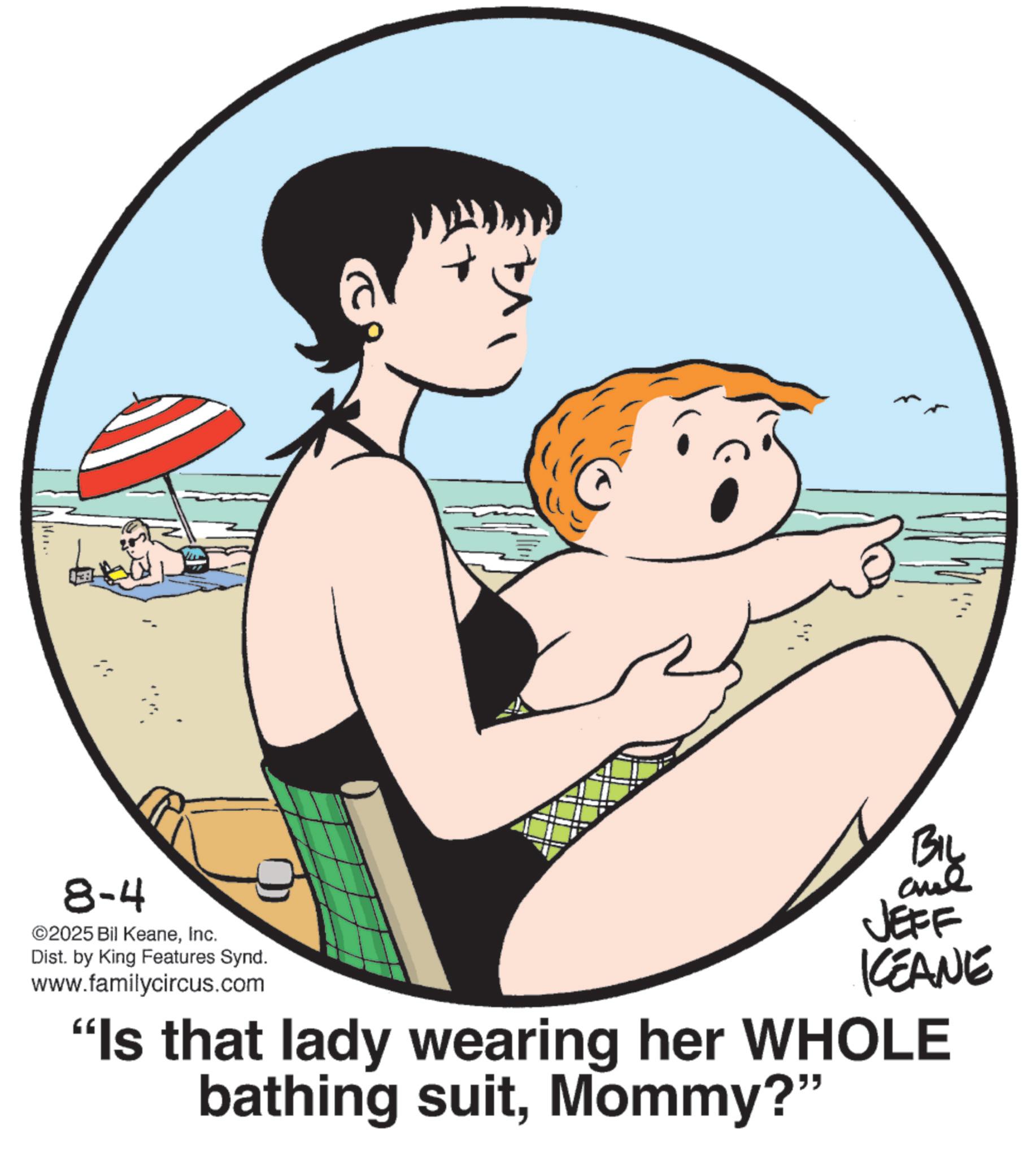 Graphics OCR: 8-4 ©2025 Bil KeaneInc. Dist. by King Features Synd. www.familycircus.com BIL aud JEFF KCEANE "Is that lady wearing her WHOLE bathing suitMommy?" 8-4 © 2025 Bil KeaneInc. Dist . by King Features Synd . www.familycircus.com BIL aud JEFF KCEANE " Is that lady wearing her WHOLE bathing suitMommy ? "