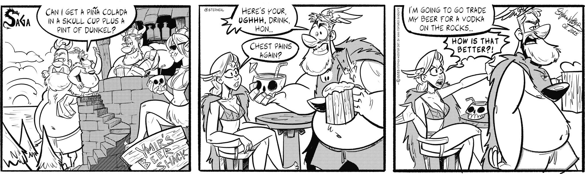 Illustration OCR: SAGA CAN I GET A PIÑA COLADA IN A SKULL CUP PLUS A PINT OF DUNKEL? @STEPNEAL HERE'S YOURHON..... CHEST PAINS AGAIN? YMIR'S BEER SHACK -2025 STEPHEN WEBSTER DIST. BY KING FEATURES SYNDICAT I'M GOING TO GO TRADE MY BEER FOR A VODKA ON THE ROCKS... HOW IS THAT BETTER?! 08.2025 SAGA CAN I GET A PIÑA COLADA IN A SKULL CUP PLUS A PINT OF DUNKEL ? @STEPNEAL HERE'S YOURHON ..... CHEST PAINS AGAIN ? YMIR'S BEER SHACK -2025 STEPHEN WEBSTER DIST . BY KING FEATURES SYNDICAT I'M GOING TO GO TRADE MY BEER FOR A VODKA ON THE ROCKS ... HOW IS THAT BETTER ?! 08.2025