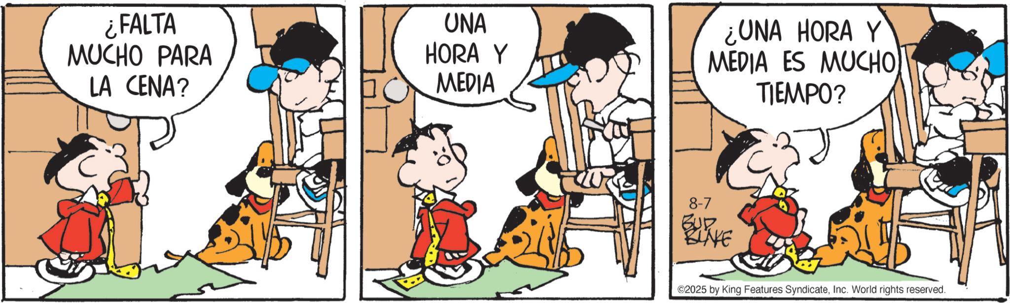 Animated cartoon OCR: ¿FALTA MUCHO PARA LA CENA? UNA HORA Y MEDIA ¿UNA HORA Y MEDIA ES MUCHO TIEMPO? 8-7 BUR BLAKE 2025 by King Features SyndicateInc. World rights reserved. ¿ FALTA MUCHO PARA LA CENA ? UNA HORA Y MEDIA ¿ UNA HORA Y MEDIA ES MUCHO TIEMPO ? 8-7 BUR BLAKE 2025 by King Features SyndicateInc. World rights reserved .