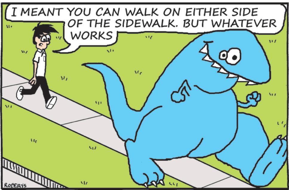 Clip art OCR: "/ I MEANT YOU CAN WALK ON EITHER SIDE OF THE SIDEWALK. BUT WHATEVER ? WORKS ROBERTS = ?? W " 44 " / I MEANT YOU CAN WALK ON EITHER SIDE OF THE SIDEWALK . BUT WHATEVER ? WORKS ROBERTS = ?? W " 44