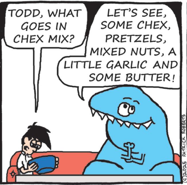 Photo caption OCR: TODDWHAT GOES IN CHEX MIX? LET'S SEEA LITTLE GARLIC AND SOME BUTTER! 2025 PATRICK ROBERTS TODDWHAT GOES IN CHEX MIX ? LET'S SEESOME CHEXMIXED NUTSA LITTLE GARLIC AND SOME BUTTER ! 2025 PATRICK ROBERTS