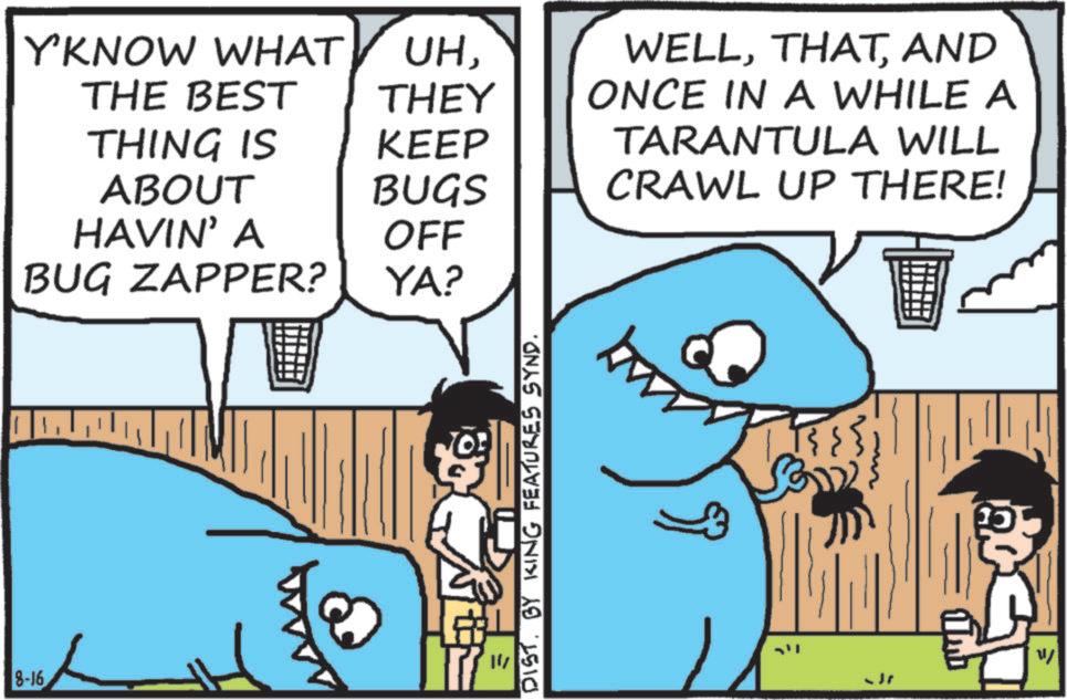Cartilaginous fishes OCR: Y'KNOW WHAT THE BEST UHTHEY THING IS KEEP ABOUT BUGS HAVIN' A OFF BUG ZAPPER? YA? 8-16 11/ DISTBY KING FEATURES SYND. WELLAND ONCE IN A WHILE A TARANTULA WILL CRAWL UP THERE! ???? ???? W Y'KNOW WHAT THE BEST UHTHEY THING IS KEEP ABOUT BUGS HAVIN ' A OFF BUG ZAPPER ? YA ? 8-16 11 / DISTBY KING FEATURES SYND . WELLAND ONCE IN A WHILE A TARANTULA WILL CRAWL UP THERE ! ???? ???? W