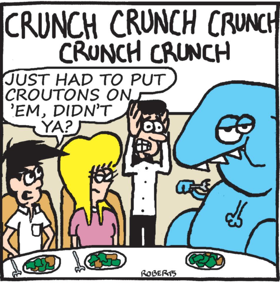Humour OCR: CRUNCH CRUNCH CRUNCH CRUNCH CRUNCH JUST HAD TO PUT CROUTONS ONJ 'EMDIDN'T YA? ROBERTS CRUNCH CRUNCH CRUNCH CRUNCH CRUNCH JUST HAD TO PUT CROUTONS ONJ ' EMDIDN'T YA ? ROBERTS