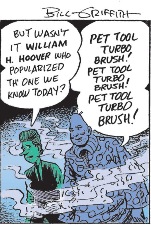 Graphics OCR: BILL-GRIFFITH BUT WASN'T IT WILLIAM H. HOOVER WHO POPULARIZED TH' ONE WE KNOW TODAY? PET TOOL TURBO BRUSH! PET TOOL TURBO BRUSH! PET TOOL TURBO BRUSH! 5 $30 BILL - GRIFFITH BUT WASN'T IT WILLIAM H. HOOVER WHO POPULARIZED TH ' ONE WE KNOW TODAY ? PET TOOL TURBO BRUSH ! PET TOOL TURBO BRUSH ! PET TOOL TURBO BRUSH ! 5 $ 30