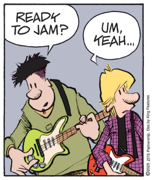Entertainment OCR: READY TO JAM? UMYEAH... ©2025 ZITS Partnership. Dist. by King Features READY TO JAM ? UMYEAH ... © 2025 ZITS Partnership . Dist . by King Features