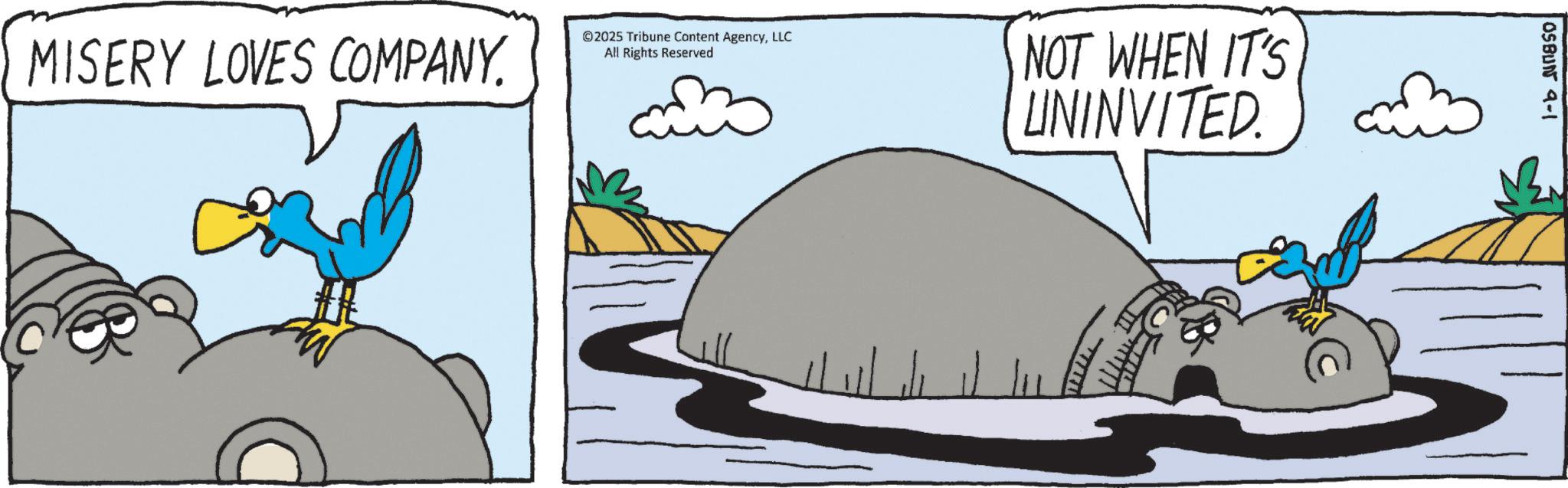 Bird OCR: MISERY LOVES COMPANY. ©2025 Tribune Content AgencyLLC All Rights Reserved NOT WHEN IT'S UNINVITED. OSBUN 9-1 MISERY LOVES COMPANY . © 2025 Tribune Content AgencyLLC All Rights Reserved NOT WHEN IT'S UNINVITED . OSBUN 9-1
