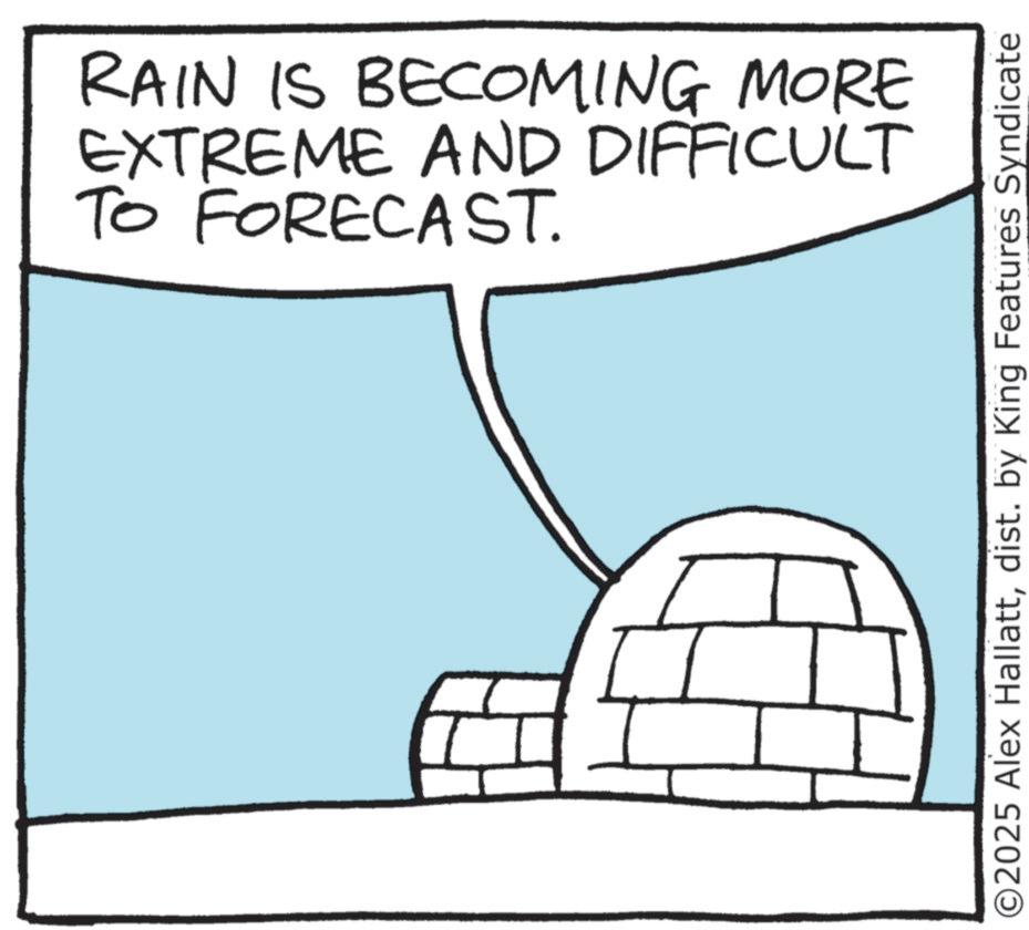 Line art OCR: RAIN IS BECOMING MORE EXTREME AND DIFFICULT TO FORECAST. ©2025 Alex Hallattdist. by King Features Syndicate RAIN IS BECOMING MORE EXTREME AND DIFFICULT TO FORECAST . © 2025 Alex Hallattdist . by King Features Syndicate