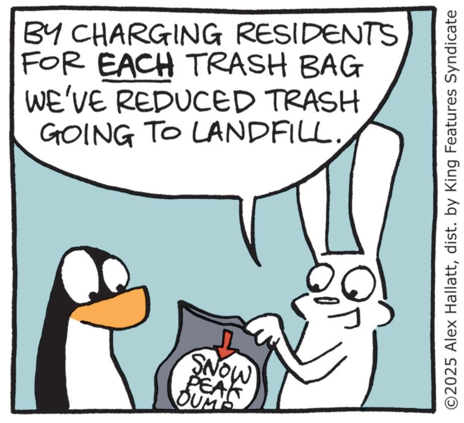 Cartoon OCR: BY CHARGING RESIDENTS FOR EACH TRASH BAG WE'VE REDUCED TRASH GOING TO LANDFILL. SNOW PEAK OUM ©2025 Alex Hallattdist. by King Features Syndicate BY CHARGING RESIDENTS FOR EACH TRASH BAG WE'VE REDUCED TRASH GOING TO LANDFILL . SNOW PEAK OUM © 2025 Alex Hallattdist . by King Features Syndicate