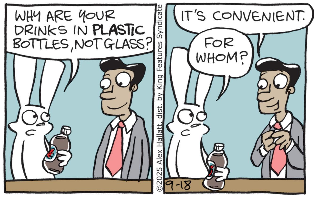 Fictional character OCR: WHY ARE YOUR DRINKS IN PLASTIC BOTTLESNOT GLASS? ©2025 Alex Hallattdist. by King Features Syndicate 19-18 IT'S CONVENIENT. FOR WHOM? WHY ARE YOUR DRINKS IN PLASTIC BOTTLESNOT GLASS ? © 2025 Alex Hallattdist . by King Features Syndicate 19-18 IT'S CONVENIENT . FOR WHOM ?