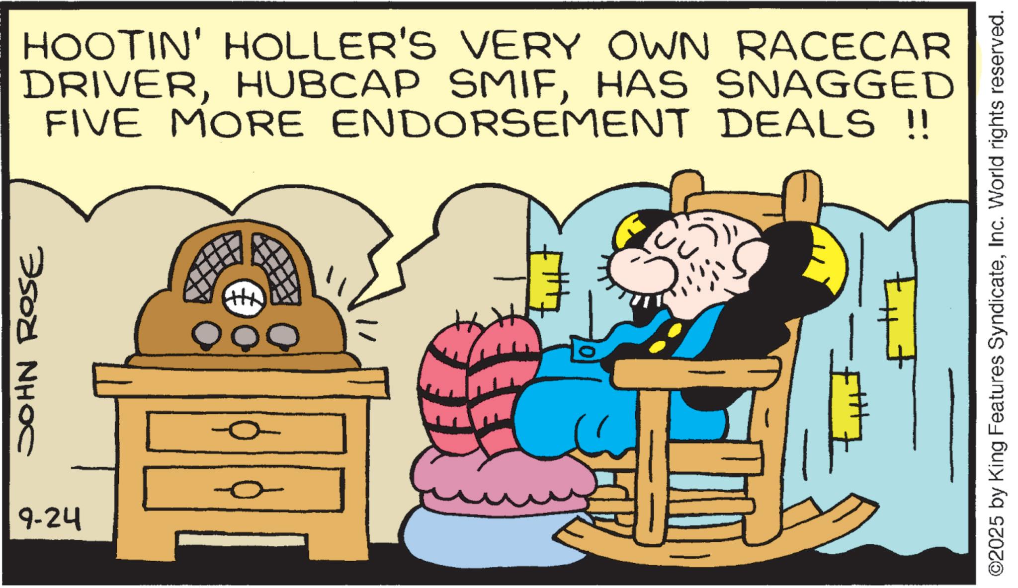 Clip art OCR: HOOTIN' HOLLER'S VERY OWN RACECAR DRIVERHAS SNAGGED FIVE MORE ENDORSEMENT DEALS !! ???? ???? 9-24 ©2025 by King Features SyndicateInc. World rights reserved. HOOTIN ' HOLLER'S VERY OWN RACECAR DRIVERHUBCAP SMIFHAS SNAGGED FIVE MORE ENDORSEMENT DEALS !! ???? ???? 9-24 © 2025 by King Features SyndicateInc. World rights reserved .