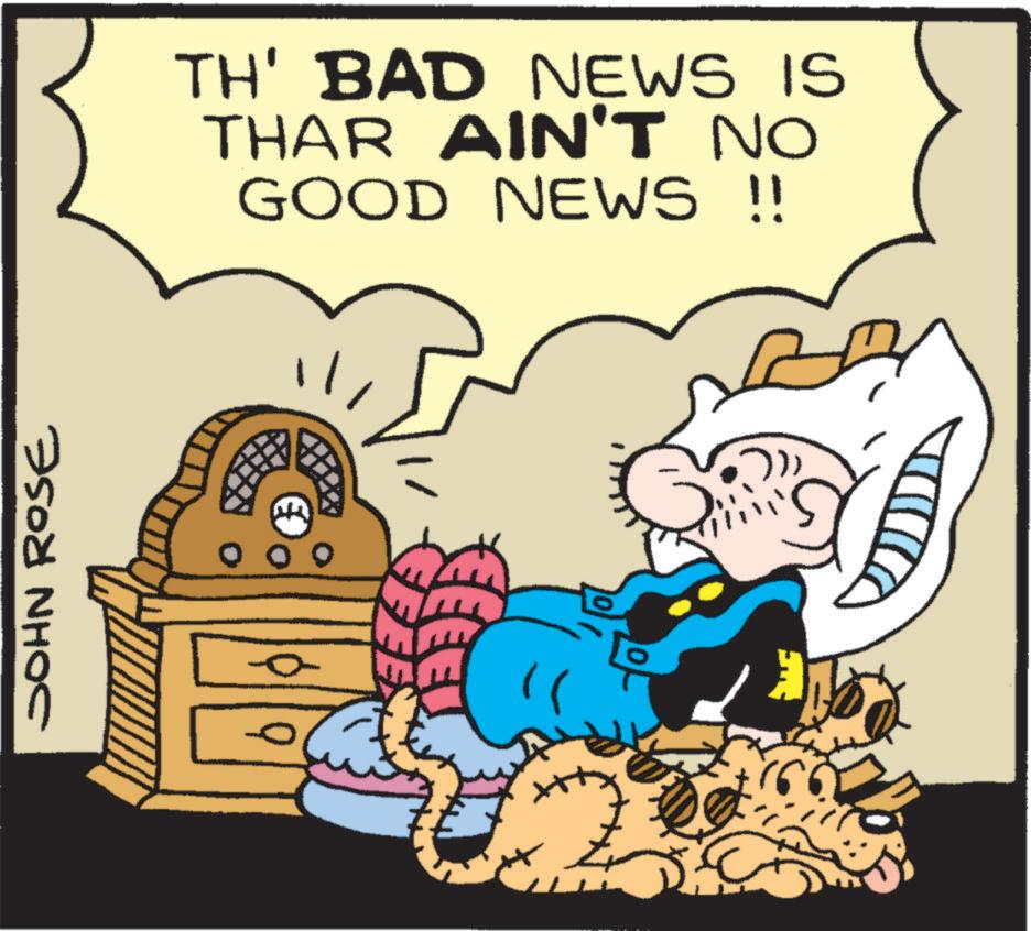 Pleased OCR: JOHN ROSE TH' BAD NEWS IS THAR AIN'T NO GOOD NEWS !! JOHN ROSE TH ' BAD NEWS IS THAR AIN'T NO GOOD NEWS !!