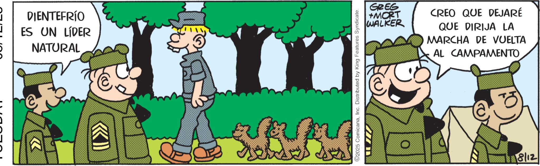 Publication OCR: >> DIENTEFRÍO ES UN LÍDER NATURAL ©2025 ComicanaInc. Distributed by King Features Syndicate. GREG +MORT WALKER CREO QUE DEJARÉ QUE DIRIJA LA MARCHA DE VUELTA AL CAMPAMENTO 18/12 >> DIENTEFRÍO ES UN LÍDER NATURAL © 2025 ComicanaInc. Distributed by King Features Syndicate . GREG + MORT WALKER CREO QUE DEJARÉ QUE DIRIJA LA MARCHA DE VUELTA AL CAMPAMENTO 18/12