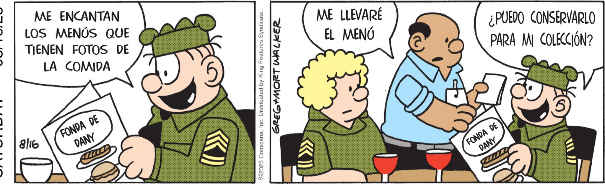 Photo caption OCR: ME ENCANTAN LOS MENÚS QUE TIENEN FOTOS DE LA COMIDA 8/16 FONDA DE DANY www. ©2025 ComicanaInc. Distributed by King Features Syndicate. GREG MORT WALKER ME LLEVARÉ EL MENÚ ¿PUEDO CONSERVARLO PARA MI COLECCIÓN? FONDA DE DANY ME ENCANTAN LOS MENÚS QUE TIENEN FOTOS DE LA COMIDA 8/16 FONDA DE DANY www . © 2025 ComicanaInc. Distributed by King Features Syndicate . GREG MORT WALKER ME LLEVARÉ EL MENÚ ¿ PUEDO CONSERVARLO PARA MI COLECCIÓN ? FONDA DE DANY