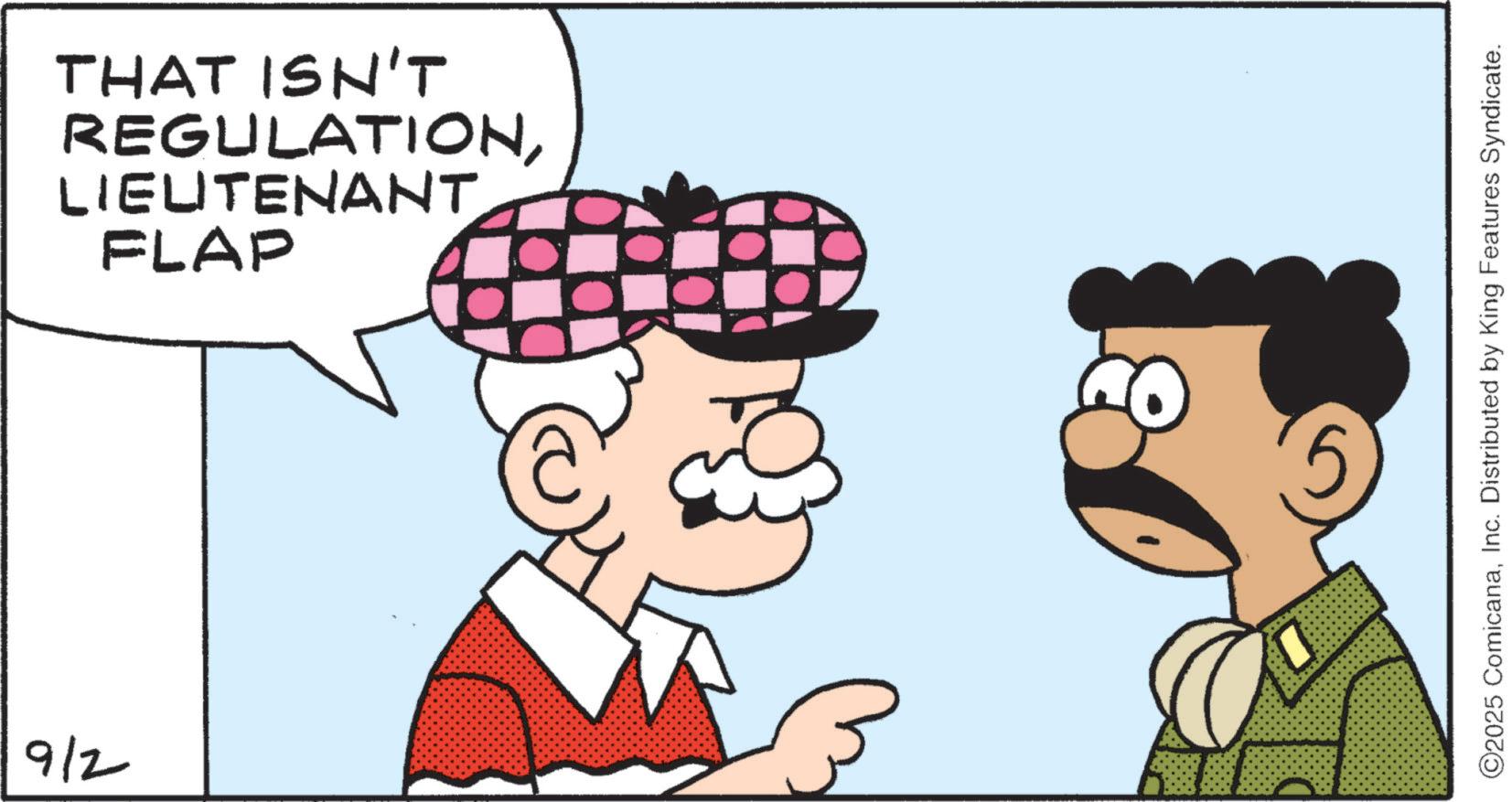 Drawing OCR: 912 FLAP LIEUTENANT. REGULATIONTHAT ISN'T ? ©2025 ComicanaInc. Distributed by King Features Syndicate. 912 FLAP LIEUTENANT . REGULATIONTHAT ISN'T ? © 2025 ComicanaInc. Distributed by King Features Syndicate .