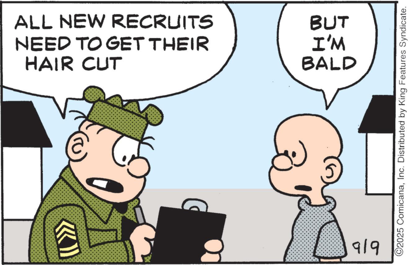 Animated cartoon OCR: ALL NEW RECRUITS NEED TO GET THEIR HAIR CUT BUT I'M BALD 919 ©2025 ComicanaInc. Distributed by King Features Syndicate. ALL NEW RECRUITS NEED TO GET THEIR HAIR CUT BUT I'M BALD 919 © 2025 ComicanaInc. Distributed by King Features Syndicate .