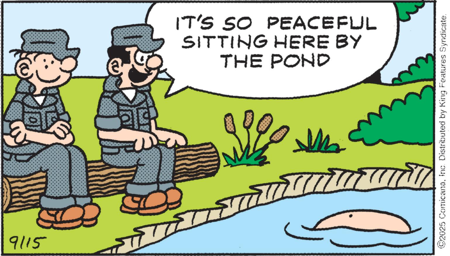 Wetland OCR: 9115 IT'S SO PEACEFUL SITTING HERE BY THE POND M ©2025 ComicanaInc. Distributed by King Features Syndicate. 9115 IT'S SO PEACEFUL SITTING HERE BY THE POND M © 2025 ComicanaInc. Distributed by King Features Syndicate .