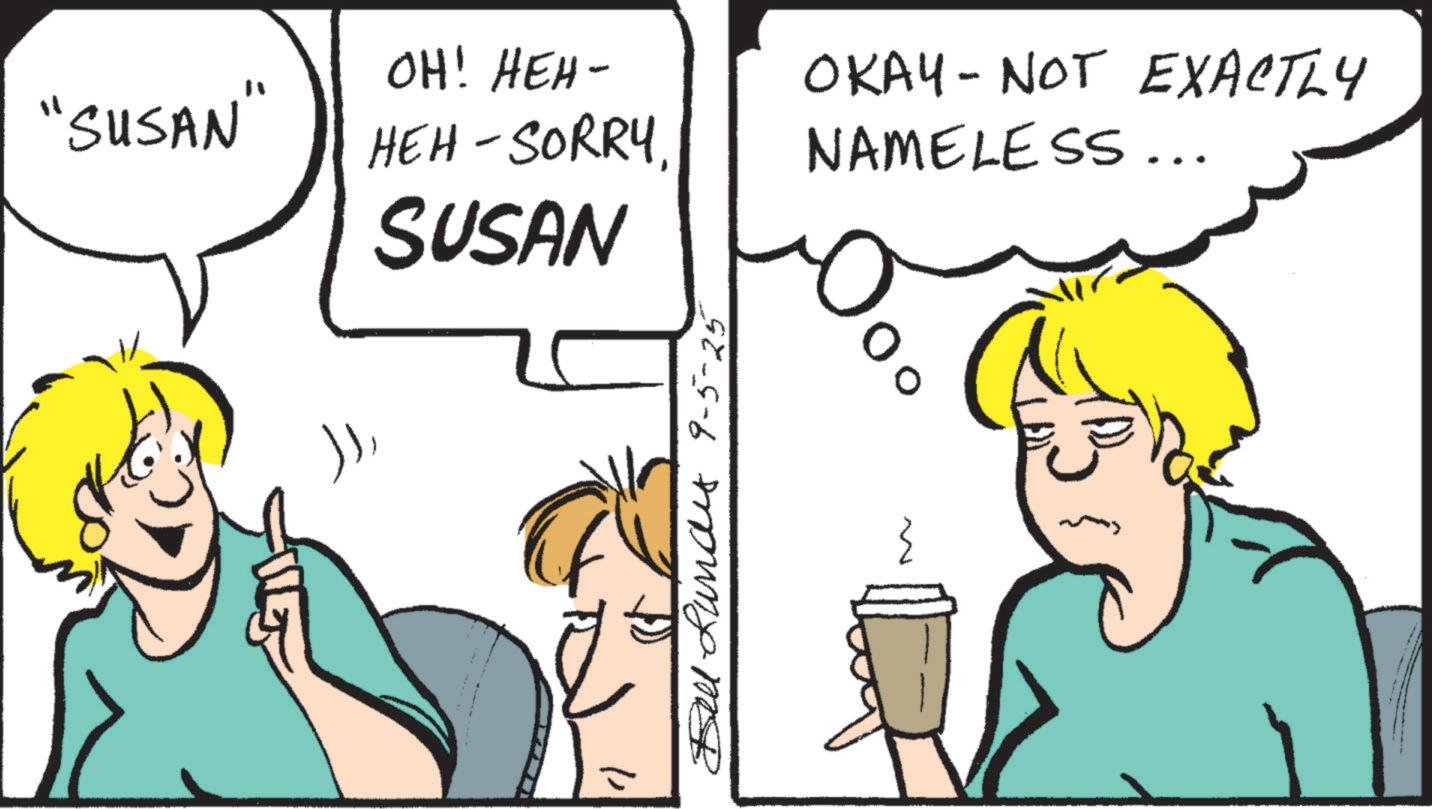 Comics OCR: "SUSAN" OH! HEH- HEH-SORRY SUSAN OKAY - NOT EXACTLY NAMELESS... Bells 9-5-25 00 " SUSAN " OH ! HEH- HEH - SORRY SUSAN OKAY - NOT EXACTLY NAMELESS ... Bells 9-5-25 00