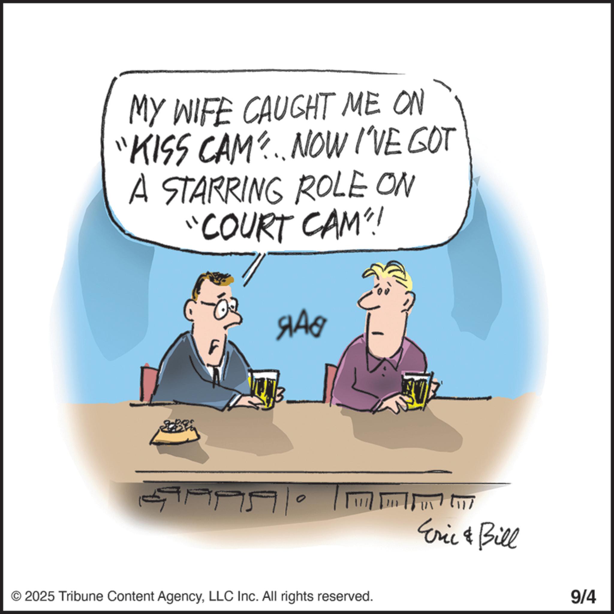 Animation OCR: MY WIFE CAUGHT ME ON 'KISS CAM?.. NOW I'VE GOT A STARRING ROLE ON "COURT CAM?! ??? © 2025 Tribune Content AgencyLLC Inc. All rights reserved. [11/ Eric & Bill 9/4 MY WIFE CAUGHT ME ON ' KISS CAM ? .. NOW I'VE GOT A STARRING ROLE ON " COURT CAM ?! ??? © 2025 Tribune Content AgencyLLC Inc. All rights reserved . [ 11 / Eric & Bill 9/4