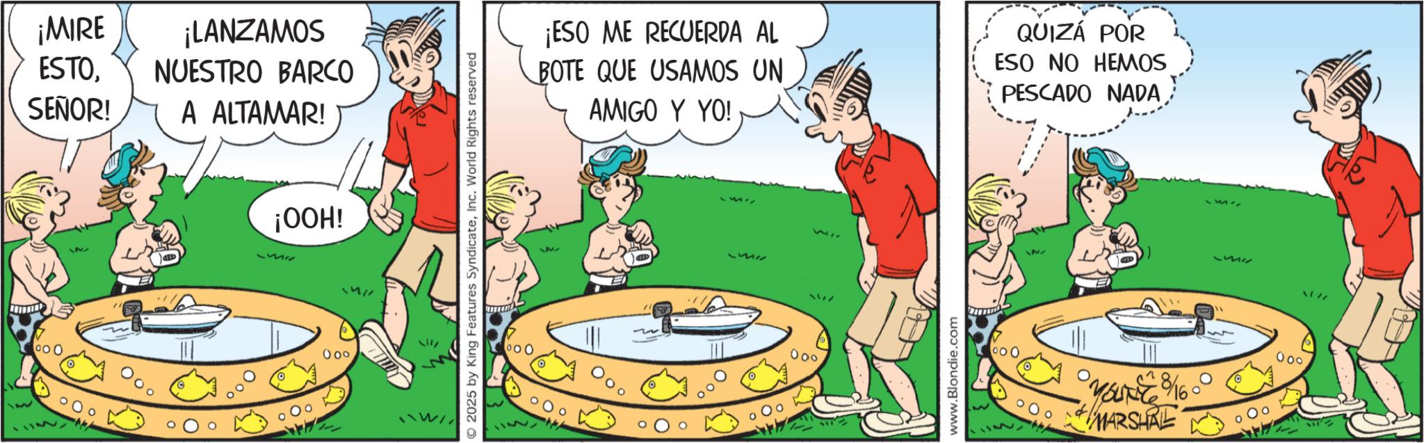 Graphics OCR: M ¡MIRE ESTOSEÑOR! ¡LANZAMOS NUESTRO BARCO A ALTAMAR! 000 ¡OOH! 177 00° 1417 2025 by King Features Syndicate000 ¡ESO ME RECUERDA AL BOTE QUE USAMOS UN AMIGO Y YO! QUIZÁ POR ESO NO HEMOS PESCADO NADA 25511 1511 00° 23 N www.Blondie.com 000 ° 0° MARSHRE 55511 177 000 M ¡ MIRE ESTOSEÑOR ! ¡ LANZAMOS NUESTRO BARCO A ALTAMAR ! 000 ¡ OOH ! 177 00 ° 1417 2025 by King Features SyndicateInc. World Rights reserved000 ¡ ESO ME RECUERDA AL BOTE QUE USAMOS UN AMIGO Y YO ! QUIZÁ POR ESO NO HEMOS PESCADO NADA 25511 1511 00 ° 23 N www.Blondie.com 000 ° 0 ° MARSHRE 55511 177 000
