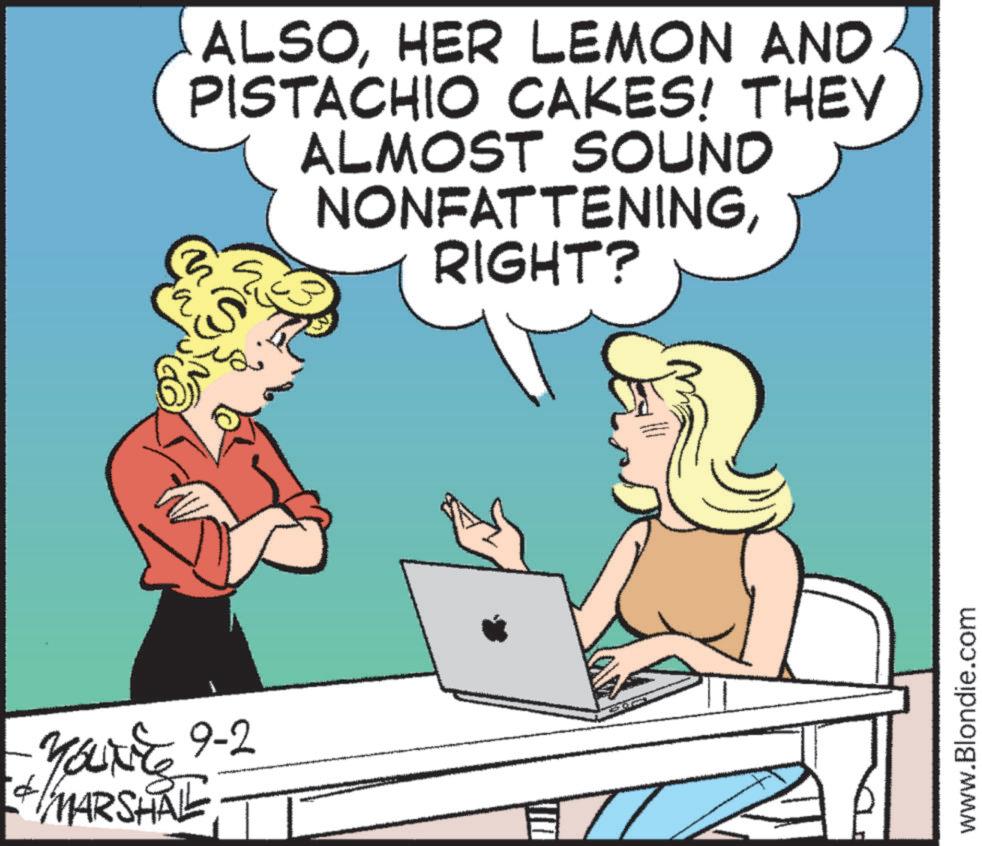 Animated cartoon OCR: YOUTE 9-2 MARSHAL ALSOHER LEMON AND PISTACHIO CAKES! THEY ALMOST SOUND S NONFATTENINGRIGHT? www.Blondie.com YOUTE 9-2 MARSHAL ALSOHER LEMON AND PISTACHIO CAKES ! THEY ALMOST SOUND S NONFATTENINGRIGHT ? www.Blondie.com